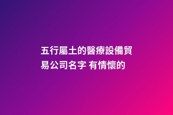 五行屬土的醫療設備貿易公司名字 有情懷的